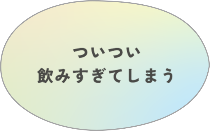 ついつい飲みすぎてしまう